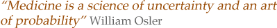 Medicine is a science of uncertainty and an art of probability - William Osler